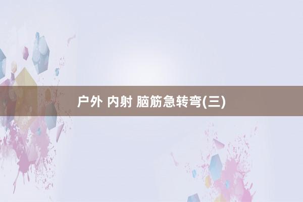 户外 内射 脑筋急转弯(三)