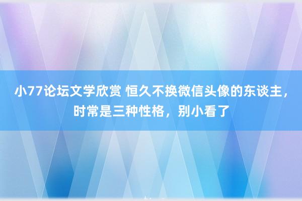 小77论坛文学欣赏 恒久不换微信头像的东谈主，时常是三种性格，别小看了