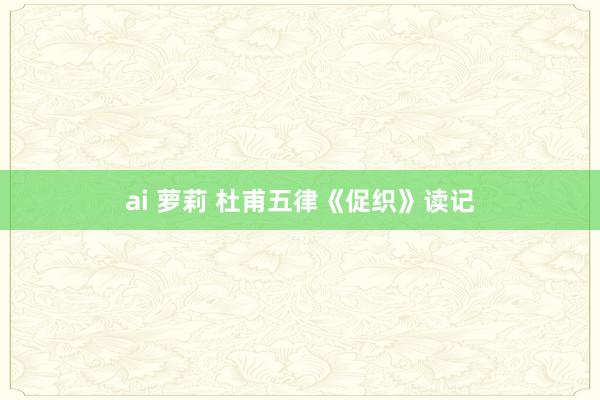 ai 萝莉 杜甫五律《促织》读记