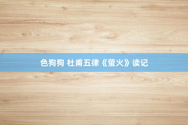 色狗狗 杜甫五律《萤火》读记
