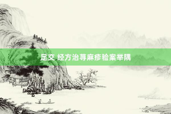 足交 经方治荨麻疹验案举隅