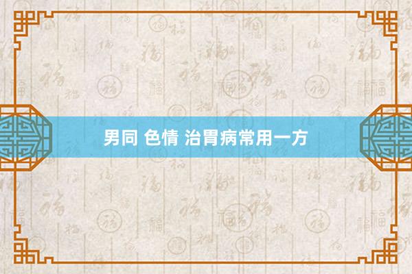 男同 色情 治胃病常用一方