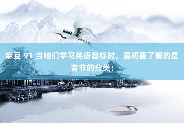 麻豆 91 当咱们学习英语音标时，最初要了解的是音节的分类：
