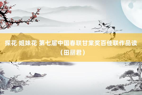 探花 姐妹花 第七届中国春联甘棠奖百佳联作品读（田丽君）