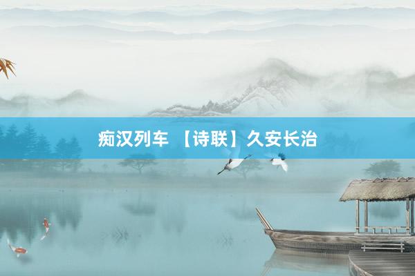 痴汉列车 【诗联】久安长治