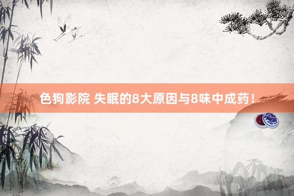 色狗影院 失眠的8大原因与8味中成药！
