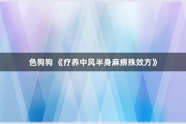 色狗狗 《疗养中风半身麻痹殊效方》