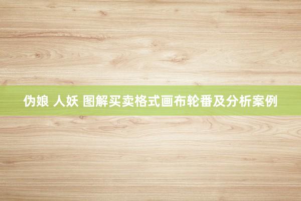 伪娘 人妖 图解买卖格式画布轮番及分析案例