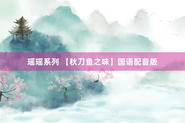 瑶瑶系列 【秋刀鱼之味】国语配音版
